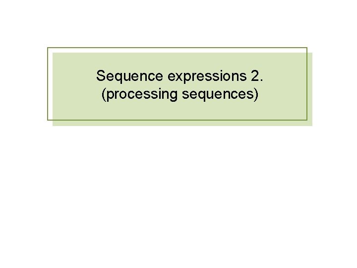 Sequence expressions 2. (processing sequences) Sequence expressions 2. (processing sequences)