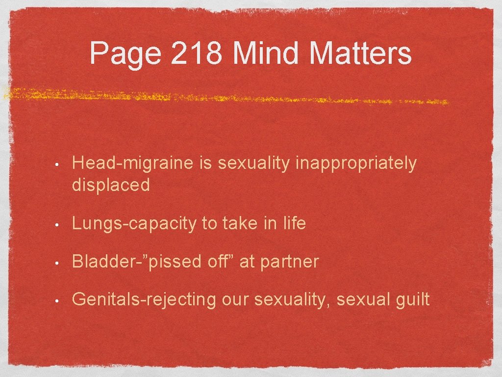 Page 218 Mind Matters • Head-migraine is sexuality inappropriately displaced • Lungs-capacity to take