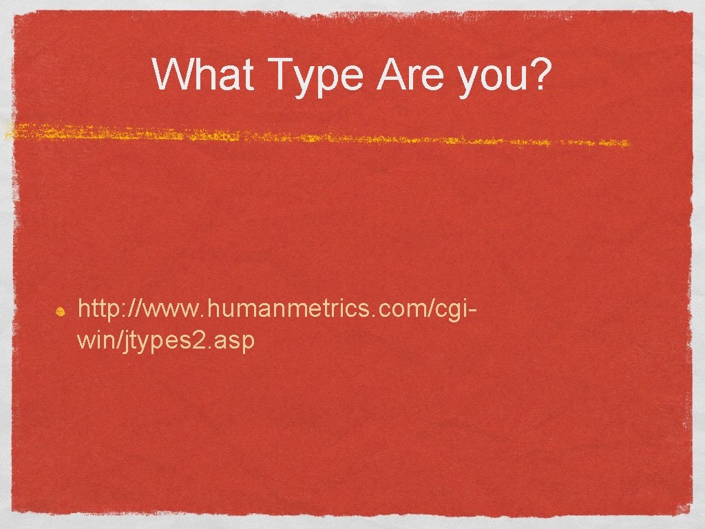 What Type Are you? http: //www. humanmetrics. com/cgiwin/jtypes 2. asp 