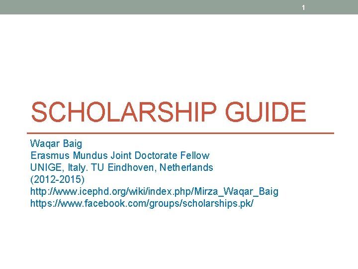 1 SCHOLARSHIP GUIDE Waqar Baig Erasmus Mundus Joint Doctorate Fellow UNIGE, Italy. TU Eindhoven,