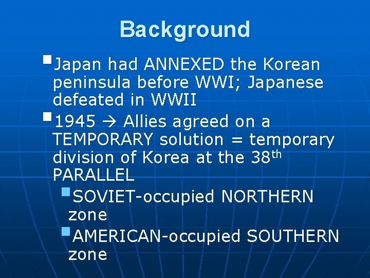 Background §Japan had ANNEXED the Korean peninsula before WWI; Japanese defeated in WWII 1945