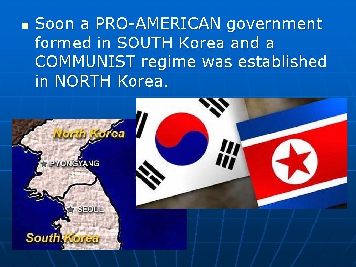 n Soon a PRO-AMERICAN government formed in SOUTH Korea and a COMMUNIST regime was