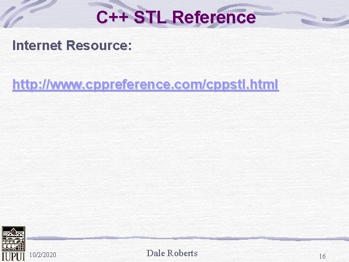 C++ STL Reference Internet Resource: http: //www. cppreference. com/cppstl. html 10/2/2020 Dale Roberts 16