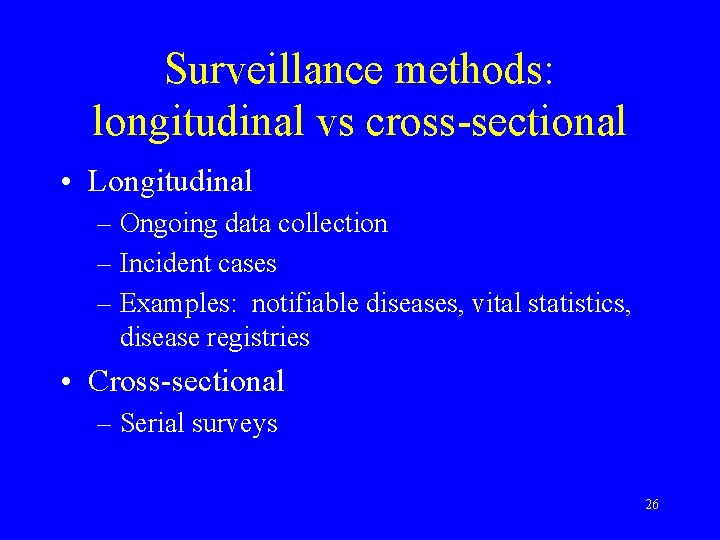 Surveillance methods: longitudinal vs cross-sectional • Longitudinal – Ongoing data collection – Incident cases