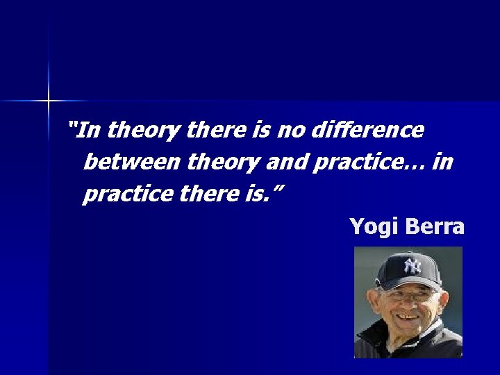 “In theory there is no difference between theory and practice… in practice there is.