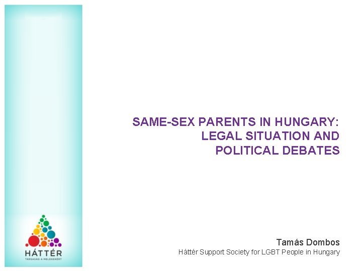 SAME-SEX PARENTS IN HUNGARY: LEGAL SITUATION AND POLITICAL DEBATES Tamás Dombos Háttér Support Society