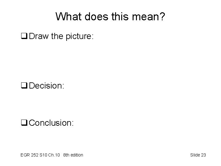 What does this mean? q Draw the picture: q Decision: q Conclusion: EGR 252 What does this mean? q Draw the picture: q Decision: q Conclusion: EGR 252