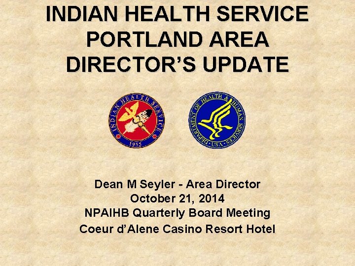INDIAN HEALTH SERVICE PORTLAND AREA DIRECTOR’S UPDATE Dean M Seyler - Area Director October
