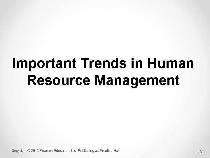 Important Trends in Human Resource Management Copyright © 2013 Pearson Education, Inc. Publishing as