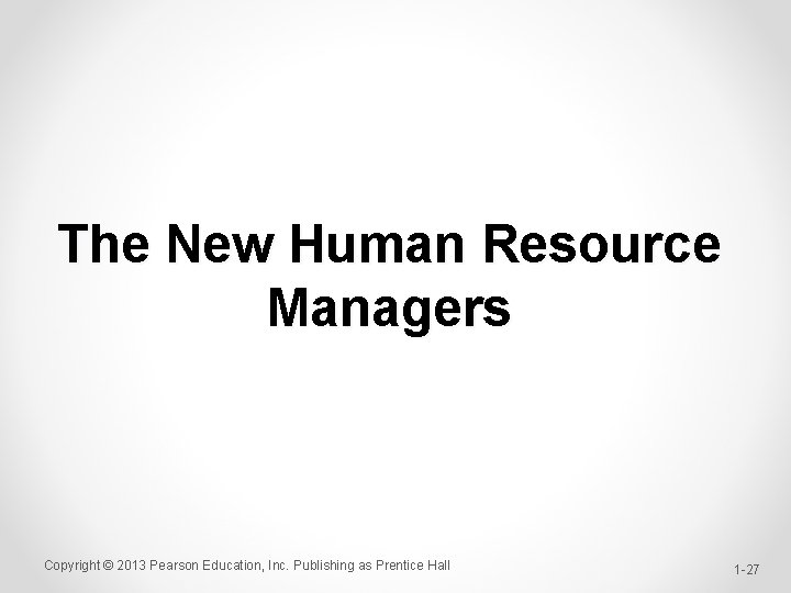 The New Human Resource Managers Copyright © 2013 Pearson Education, Inc. Publishing as Prentice