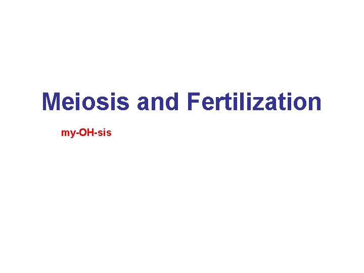 Meiosis and Fertilization my-OH-sis 