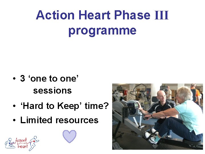 Action Heart Phase III programme • 3 ‘one to one’ sessions • ‘Hard to