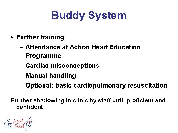 Buddy System • Further training – Attendance at Action Heart Education Programme – Cardiac