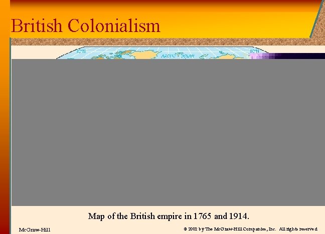 British Colonialism Map of the British empire in 1765 and 1914. Mc. Graw-Hill ©
