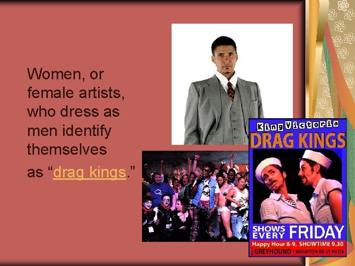  Women, or female artists, who dress as men identify themselves as “drag kings.