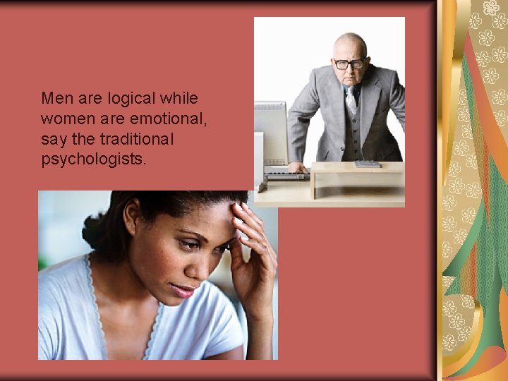  Men are logical while women are emotional, say the traditional psychologists. 