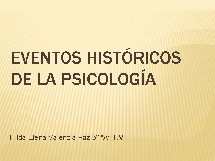 EVENTOS HISTÓRICOS DE LA PSICOLOGÍA Hilda Elena Valencia Paz 5° “A” T. V 