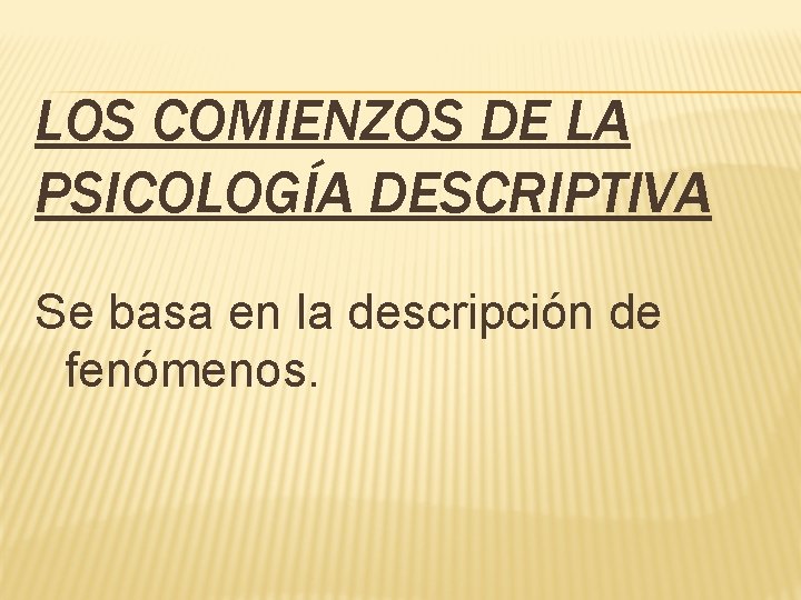 LOS COMIENZOS DE LA PSICOLOGÍA DESCRIPTIVA Se basa en la descripción de fenómenos. 