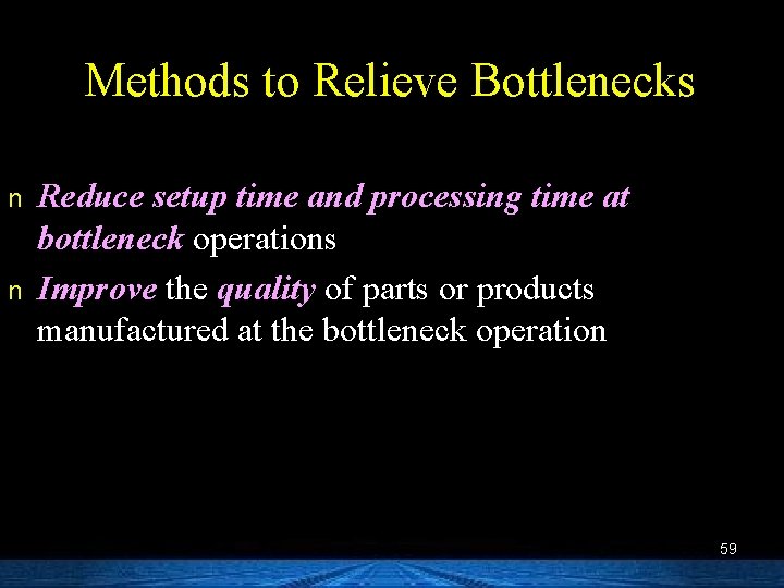 Methods to Relieve Bottlenecks n n Reduce setup time and processing time at bottleneck