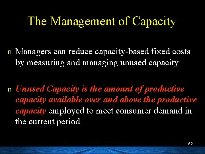 The Management of Capacity n Managers can reduce capacity-based fixed costs by measuring and
