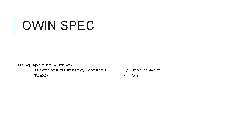 OWIN SPEC using App. Func = Func< IDictionary<string, object>, Task>; // Environment // Done
