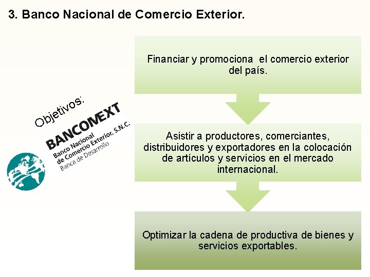 3. Banco Nacional de Comercio Exterior. Financiar y promociona el comercio exterior del país.