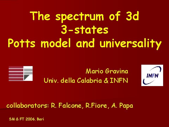 The spectrum of 3 d 3 -states Potts model and universality Mario Gravina Univ. The spectrum of 3 d 3 -states Potts model and universality Mario Gravina Univ.
