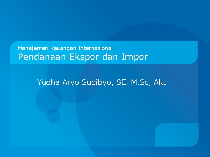 Manajemen Keuangan Internasional Pendanaan Ekspor dan Impor Yudha Aryo Sudibyo, SE, M. Sc, Akt