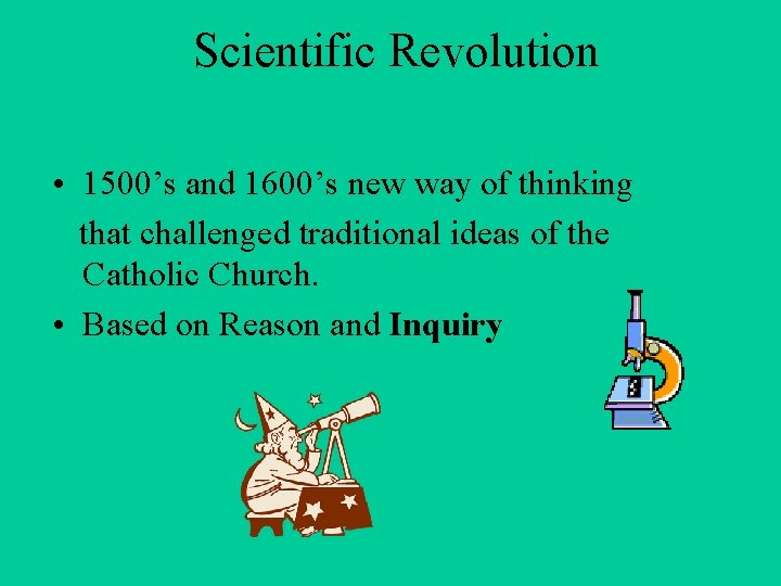 Scientific Revolution • 1500’s and 1600’s new way of thinking that challenged traditional ideas