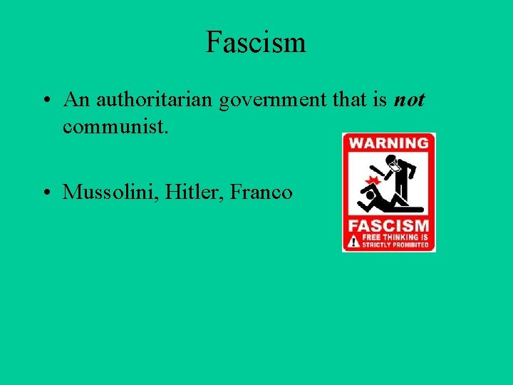 Fascism • An authoritarian government that is not communist. • Mussolini, Hitler, Franco 