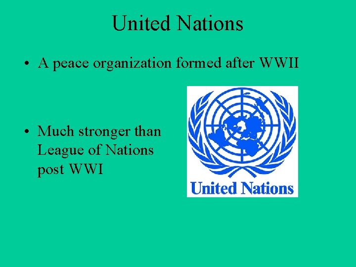 United Nations • A peace organization formed after WWII • Much stronger than League