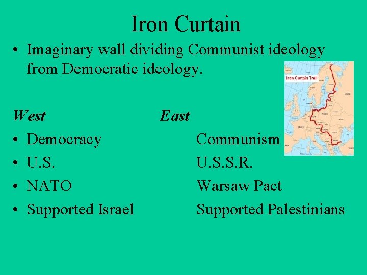 Iron Curtain • Imaginary wall dividing Communist ideology from Democratic ideology. West • Democracy