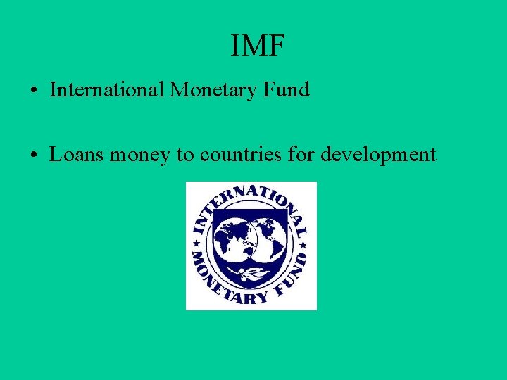 IMF • International Monetary Fund • Loans money to countries for development 