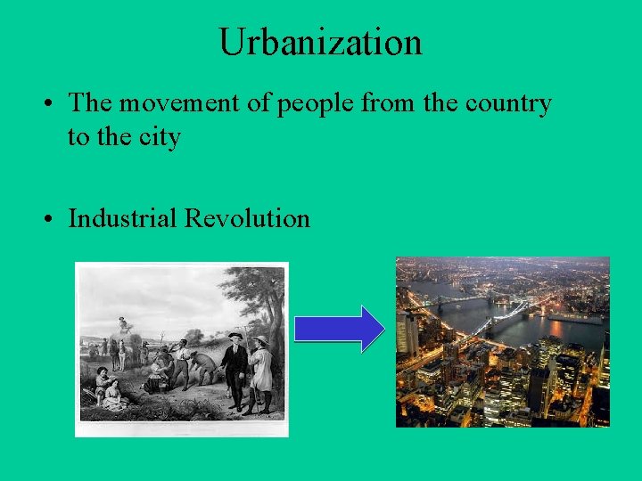 Urbanization • The movement of people from the country to the city • Industrial