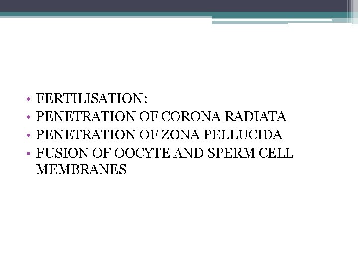  • • FERTILISATION: PENETRATION OF CORONA RADIATA PENETRATION OF ZONA PELLUCIDA FUSION OF