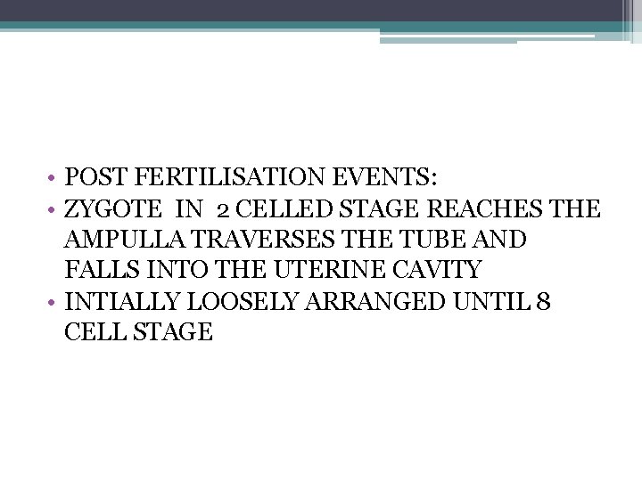  • POST FERTILISATION EVENTS: • ZYGOTE IN 2 CELLED STAGE REACHES THE AMPULLA