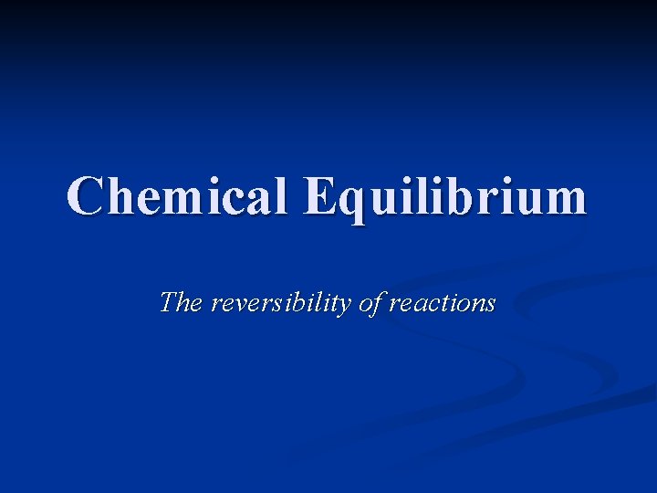 Chemical Equilibrium The reversibility of reactions 