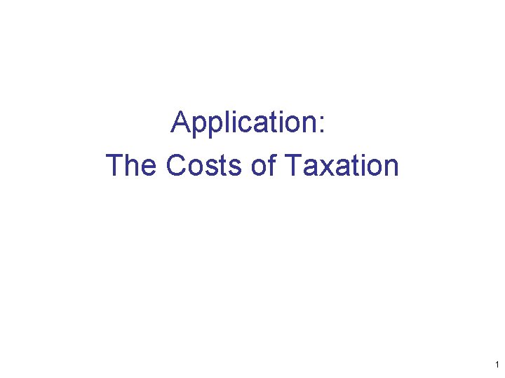 Application: The Costs of Taxation 1 