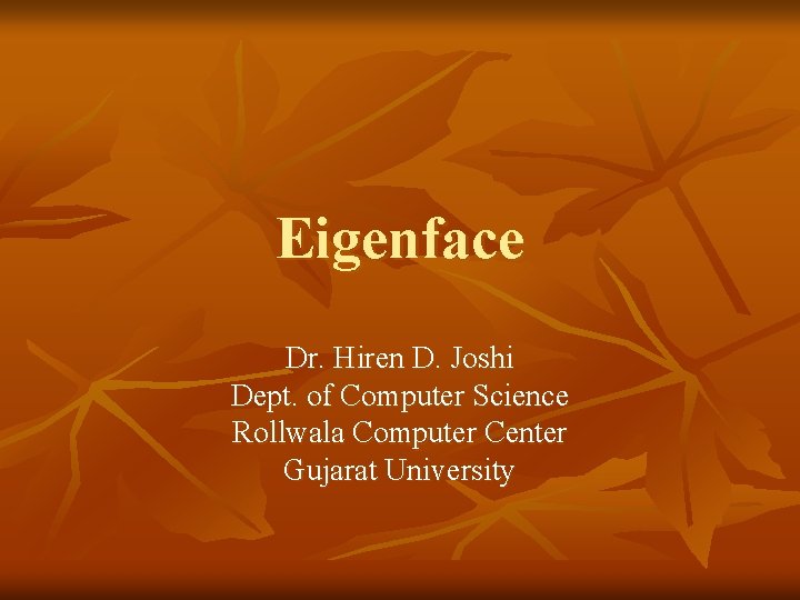 Eigenface Dr. Hiren D. Joshi Dept. of Computer Science Rollwala Computer Center Gujarat University