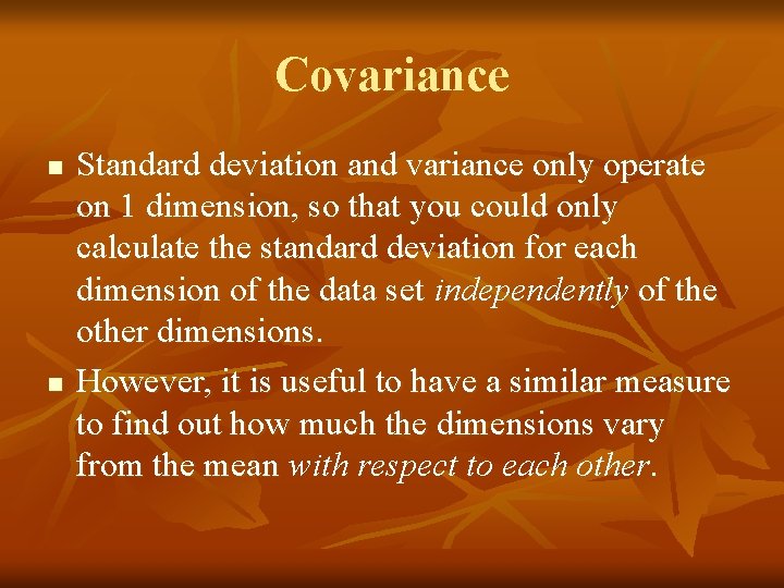 Covariance n n Standard deviation and variance only operate on 1 dimension, so that