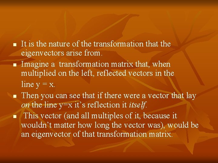 n n It is the nature of the transformation that the eigenvectors arise from.
