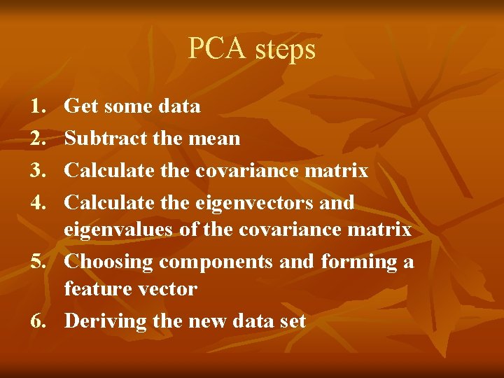 PCA steps 1. 2. 3. 4. Get some data Subtract the mean Calculate the