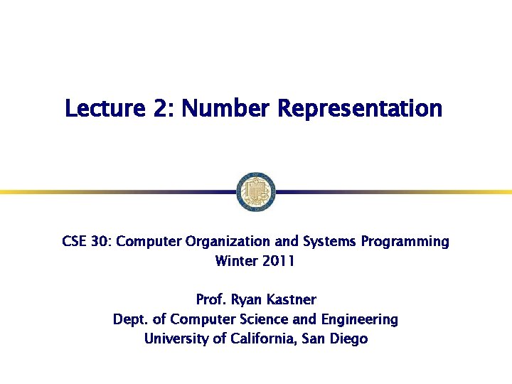 Lecture 2: Number Representation CSE 30: Computer Organization and Systems Programming Winter 2011 Prof.