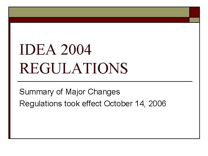 IDEA 2004 REGULATIONS Summary of Major Changes Regulations took effect October 14, 2006 