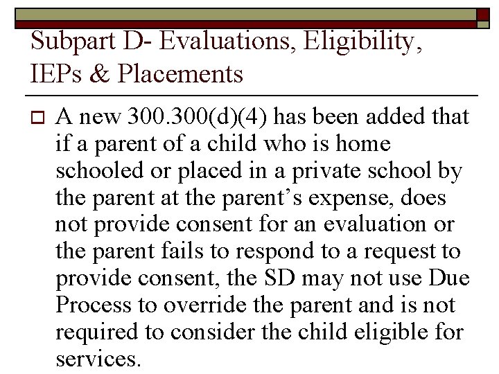 Subpart D- Evaluations, Eligibility, IEPs & Placements o A new 300(d)(4) has been added