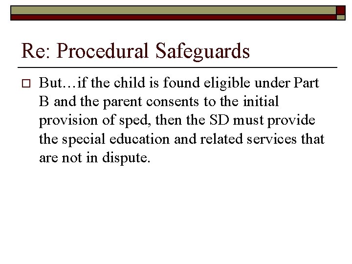 Re: Procedural Safeguards o But…if the child is found eligible under Part B and