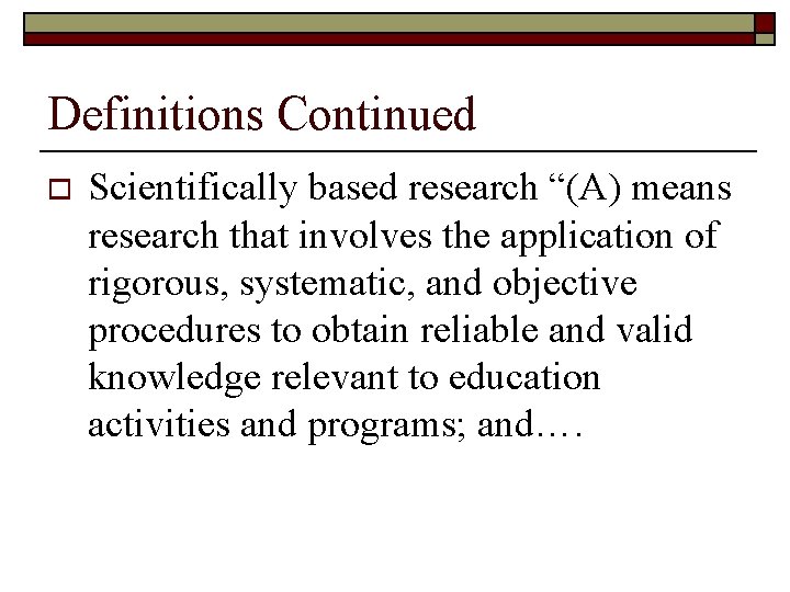 Definitions Continued o Scientifically based research “(A) means research that involves the application of