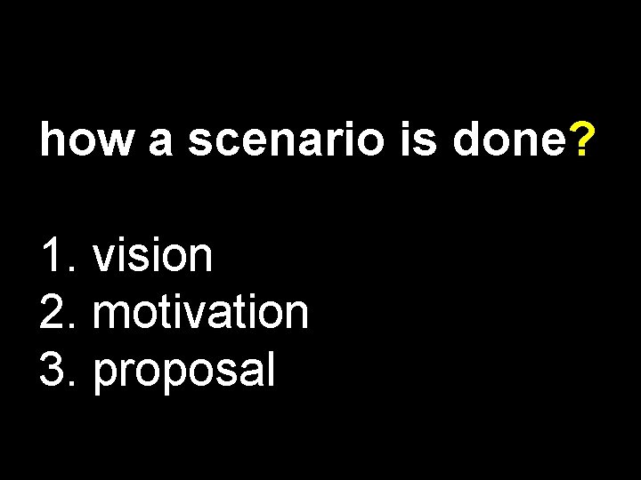 how a scenario is done? 1. vision 2. motivation 3. proposal 