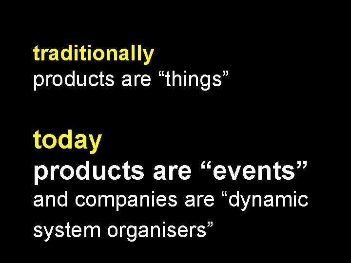 traditionally products are “things” today products are “events” and companies are “dynamic system organisers”