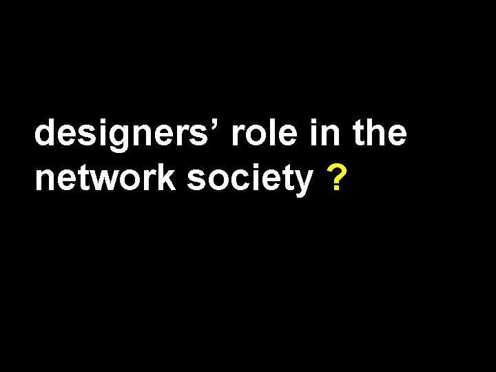 designers’ role in the network society ? 